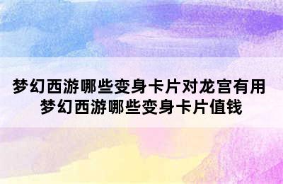 梦幻西游哪些变身卡片对龙宫有用 梦幻西游哪些变身卡片值钱